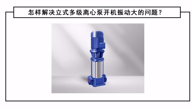 怎样解决立式多级离心泵开机振动大的问题？