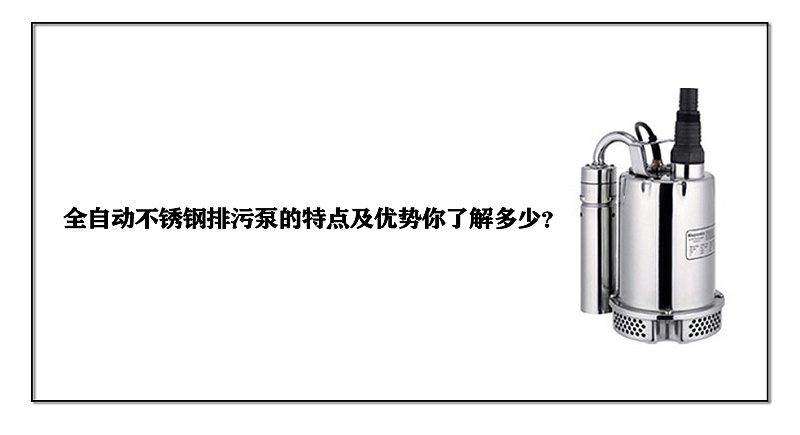 全自动不锈钢排污泵的特点及优势你了解多少？