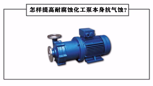 怎样提高耐腐蚀化工泵本身抗气蚀？